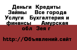 Деньги. Кредиты. Займы. - Все города Услуги » Бухгалтерия и финансы   . Амурская обл.,Зея г.